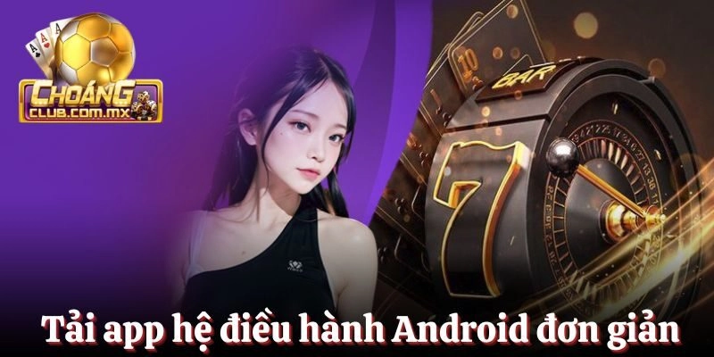  Tải app cho hệ điều hành Android siêu đơn giản