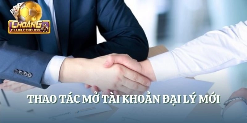 Thao tác mở tài khoản đại lý mới
