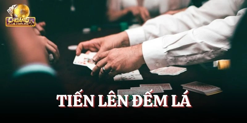 Tiến Lên Đếm Lá – Game Bài Hấp Dẫn Bậc Nhất Choangclub