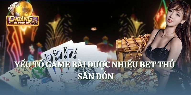 Yếu tố game bài được nhiều bet thủ săn đón